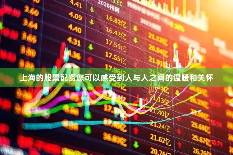 上海的股票配资您可以感受到人与人之间的温暖和关怀